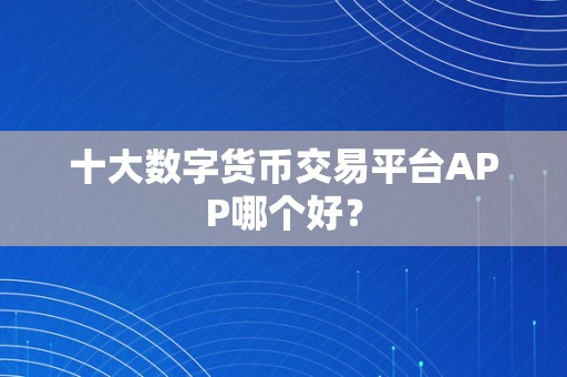 十大数字货币交易平台APP哪个好？