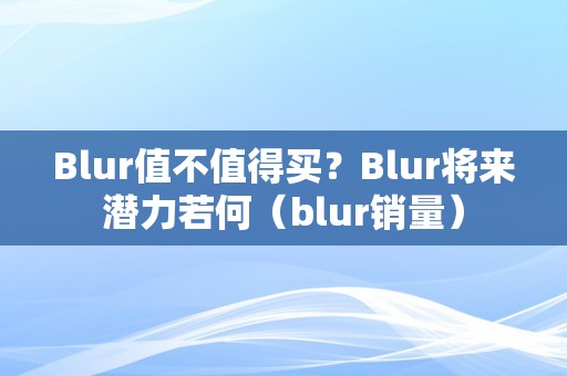Blur值不值得买？Blur将来潜力若何（blur销量）
