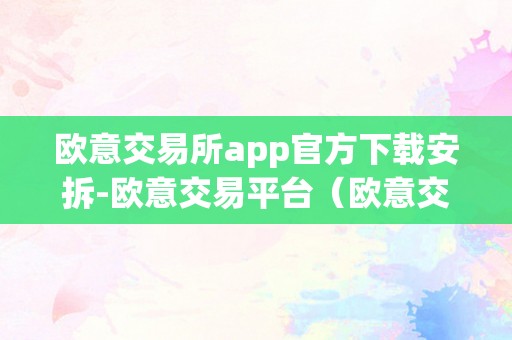 欧意交易所app官方下载安拆-欧意交易平台（欧意交易所正规吗）