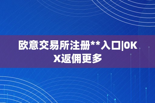 欧意交易所注册**入口|0KX返佣更多