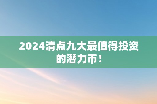 2024清点九大最值得投资的潜力币！