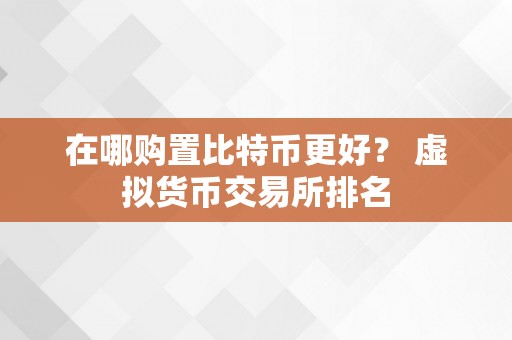 在哪购置比特币更好？ 虚拟货币交易所排名