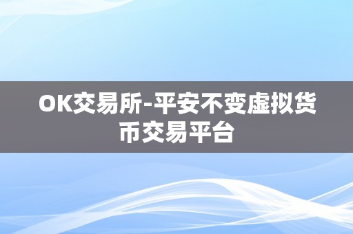 OK交易所-平安不变虚拟货币交易平台