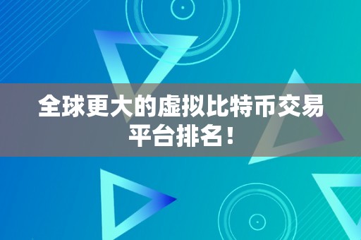 全球更大的虚拟比特币交易平台排名！