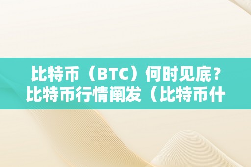 比特币（BTC）何时见底？比特币行情阐发（比特币什么时候下跌）