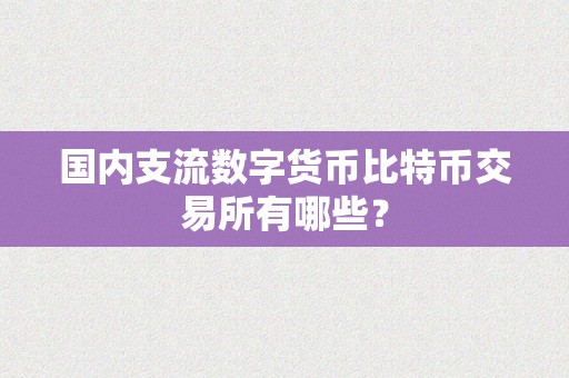 国内支流数字货币比特币交易所有哪些？