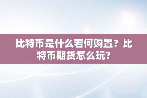 比特币是什么若何购置？比特币期货怎么玩？