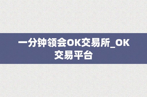 一分钟领会OK交易所_OK交易平台