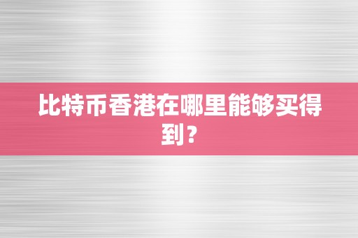 比特币香港在哪里能够买得到？