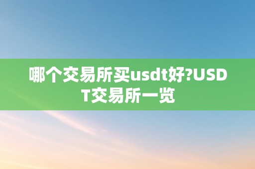 哪个交易所买usdt好?USDT交易所一览