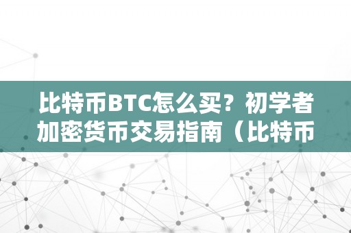 比特币BTC怎么买？初学者加密货币交易指南（比特币买入教程）（比特币的购买方法）