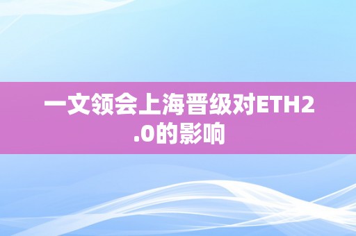 一文领会上海晋级对ETH2.0的影响