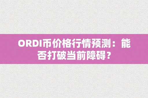 ORDI币价格行情预测：能否打破当前障碍？