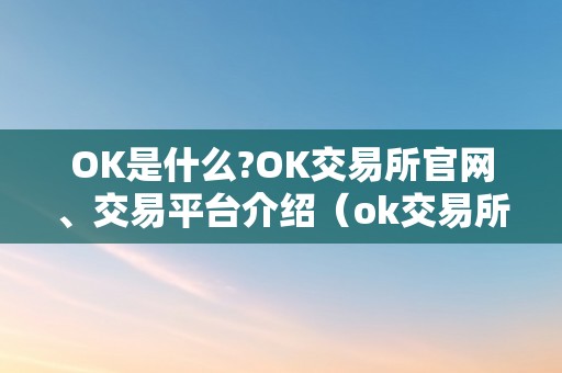 OK是什么?OK交易所官网、交易平台介绍（ok交易所是什么交易所）