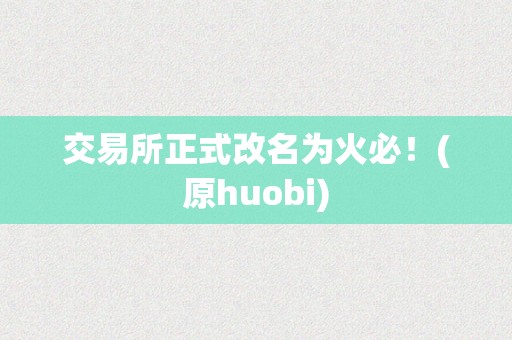 交易所正式改名为火必！(原huobi)