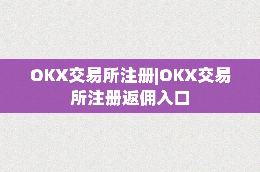 OKX交易所注册|OKX交易所注册返佣入口