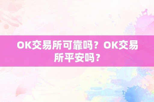 OK交易所可靠吗？OK交易所平安吗？