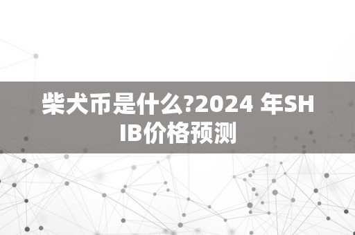 柴犬币是什么?2024 年SHIB价格预测