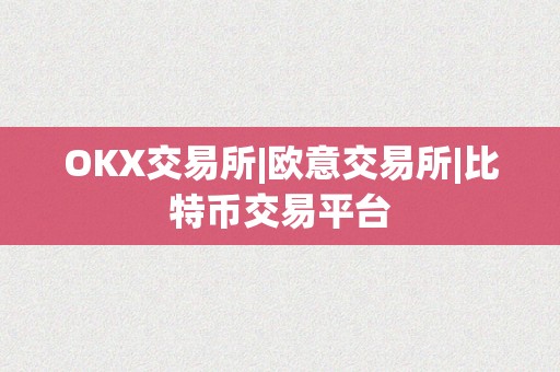 OKX交易所|欧意交易所|比特币交易平台