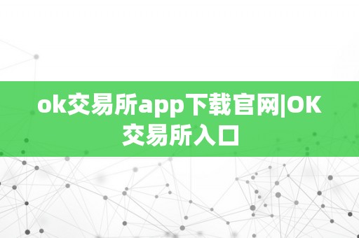 ok交易所app下载官网|OK交易所入口