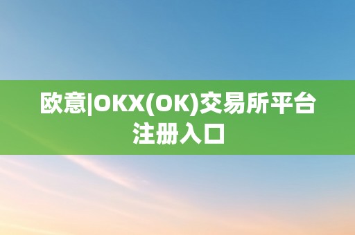 欧意|OKX(OK)交易所平台注册入口