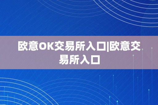 欧意OK交易所入口|欧意交易所入口