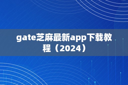 gate芝麻最新app下载教程（2024）