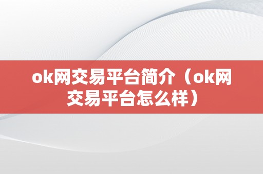 ok网交易平台简介（ok网交易平台怎么样）