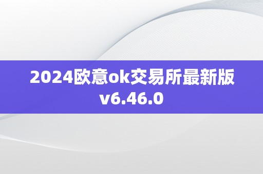 2024欧意ok交易所最新版v6.46.0