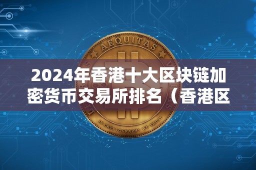 2024年香港十大区块链加密货币交易所排名（香港区块链交易所有哪些）（2024年香港十大区块链加密货币交易所排名）