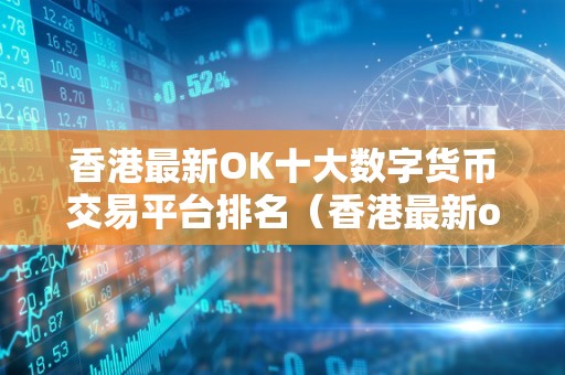 香港最新OK十大数字货币交易平台排名（香港最新ok数字货币交易平台排名）