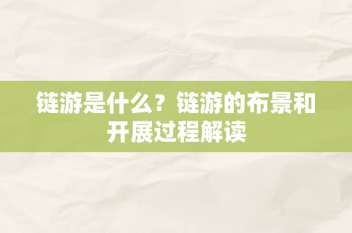 链游是什么？链游的布景和开展过程解读