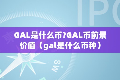 GAL是什么币?GAL币前景价值（gal是什么币种）