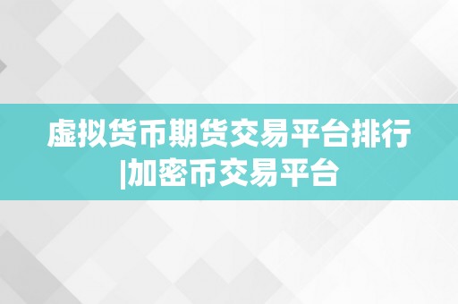 虚拟货币期货交易平台排行|加密币交易平台