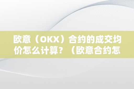 欧意（OKX）合约的成交均价怎么计算？（欧意合约怎么玩）