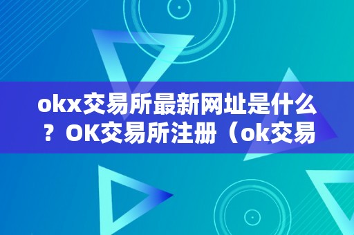 okx交易所最新网址是什么？OK交易所注册（ok交易所登录网址）