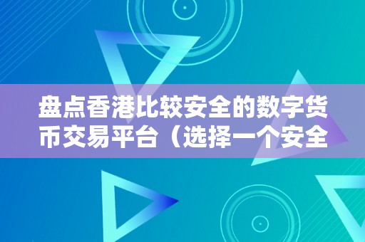 盘点香港比较安全的数字货币交易平台（选择一个安全可靠的数字货币交易平台）