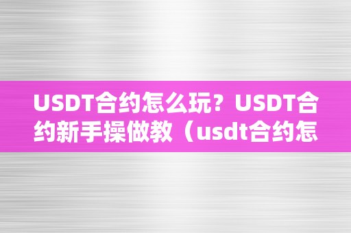 USDT合约怎么玩？USDT合约新手操做教（usdt合约怎么玩更赚钱）