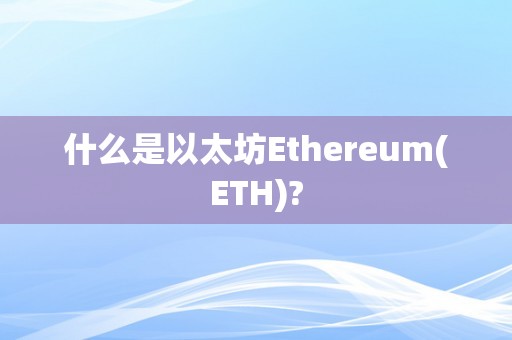 什么是以太坊Ethereum(ETH)?