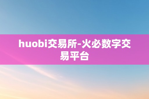 huobi交易所-火必数字交易平台