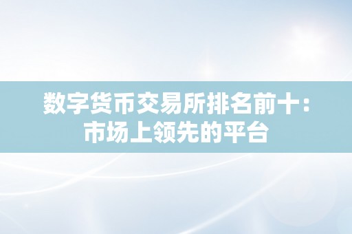 数字货币交易所排名前十：市场上领先的平台