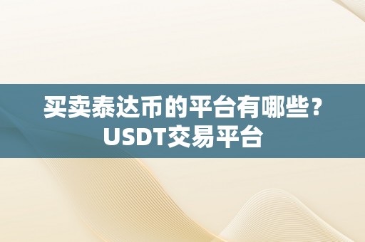 买卖泰达币的平台有哪些？USDT交易平台