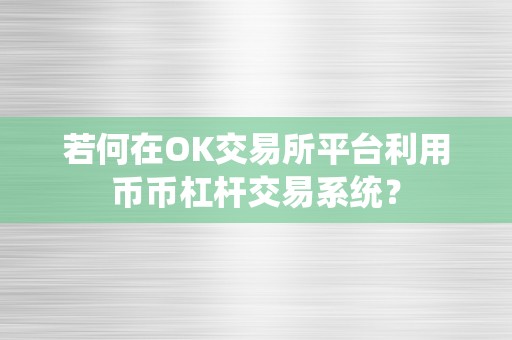 若何在OK交易所平台利用币币杠杆交易系统？