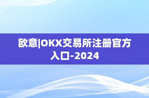 欧意|OKX交易所注册官方入口-2024