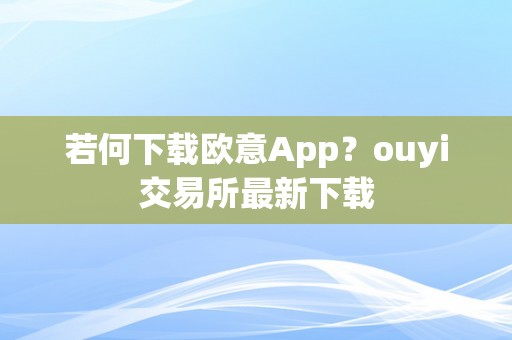 若何下载欧意App？ouyi交易所最新下载