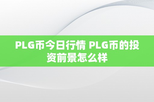 PLG币今日行情 PLG币的投资前景怎么样