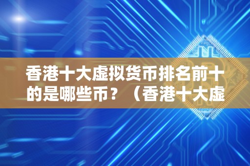 香港十大虚拟货币排名前十的是哪些币？（香港十大虚拟货币排名前十）