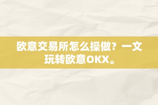 欧意交易所怎么操做？一文玩转欧意OKX。