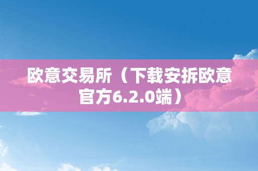 欧意交易所（下载安拆欧意官方6.2.0端）