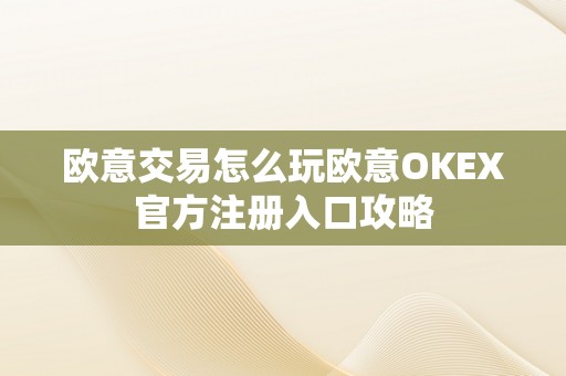 欧意交易怎么玩欧意OKEX官方注册入口攻略